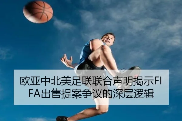 欧亚中北美足联联合声明揭示FIFA出售提案争议的深层逻辑