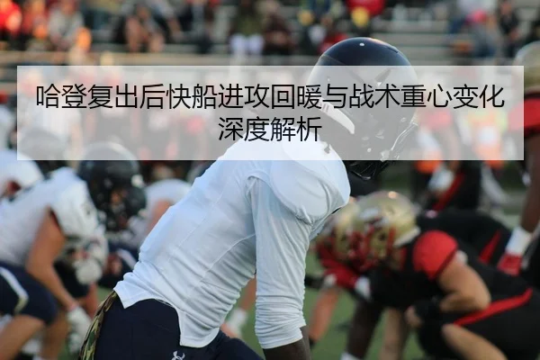 哈登复出后快船进攻回暖与战术重心变化深度解析